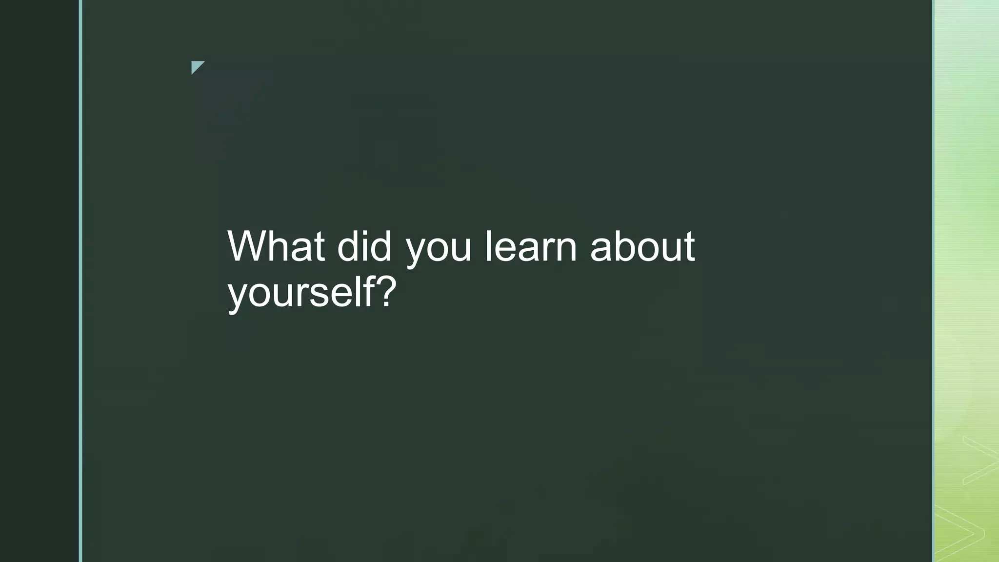 z
What did you learn about
yourself?
 