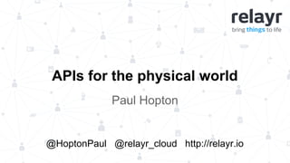 Paul Hopton
APIs for the physical world
@HoptonPaul @relayr_cloud http://relayr.io
 
