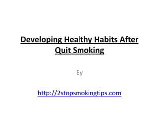 Developing Healthy Habits After
        Quit Smoking

                By

    http://2stopsmokingtips.com
 
