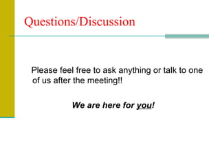 Questions/Discussion Please feel free to ask anything or talk to one of us after the meeting!!  We are here for  you !   