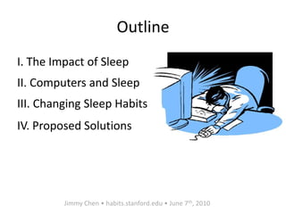 OutlineI. The Impact of SleepII. Computers and SleepIII. Changing Sleep HabitsIV. Proposed SolutionsJimmy Chen • habits.stanford.edu • June 7th, 2010