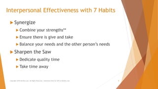Interpersonal Effectiveness with 7 Habits
 Synergize
 Combine your strengths**
 Ensure there is give and take
 Balance your needs and the other person’s needs
 Sharpen the Saw
 Dedicate quality time
 Take time away
Copyright 2018 AllCEUs.com All Rights Reserved. Unlimited CEUs for $59 at AllCEUs.com 8
 