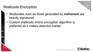 37
▸ Shellcodes such as those generated by msfvenom are
heavily signatured
▸ Custom shellcode and/or encryption algorithm is
preferred as it makes detection harder
Shellcode Encryption
©2022 IOActive, Inc. All rights reserved.
 