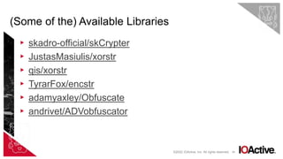 49
▸ skadro-official/skCrypter
▸ JustasMasiulis/xorstr
▸ qis/xorstr
▸ TyrarFox/encstr
▸ adamyaxley/Obfuscate
▸ andrivet/ADVobfuscator
(Some of the) Available Libraries
©2022 IOActive, Inc. All rights reserved.
 