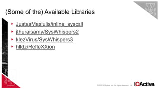 66
▸ JustasMasiulis/inline_syscall
▸ jthuraisamy/SysWhispers2
▸ klezVirus/SysWhispers3
▸ hlldz/RefleXXion
(Some of the) Available Libraries
©2022 IOActive, Inc. All rights reserved.
 