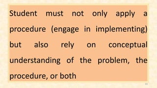 Student must not only apply a
procedure (engage in implementing)
but also rely on conceptual
understanding of the problem, the
procedure, or both
33
 