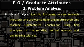 P O / Graduate Attributes
2. Problem Analysis
Problem Analysis: Identify, formulate, review research
literature, and analyse complex engineering problems
reaching substantiated conclusions using first
principles of mathematics, natural sciences and
engineering sciences.
43
 