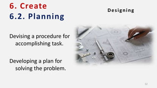 6. Create
6.2. Planning
Devising a procedure for
accomplishing task.
Developing a plan for
solving the problem.
Designing
52
 