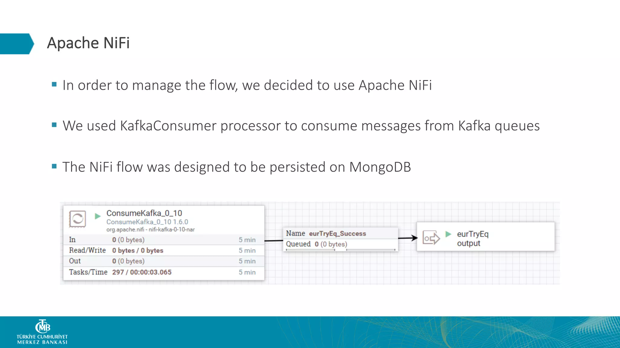 Apache NiFi § In order to manage the flow, we decided to use Apache NiFi § We used KafkaConsumer processor to consume messages from Kafka queues § The NiFi flow was designed to be persisted on MongoDB 
