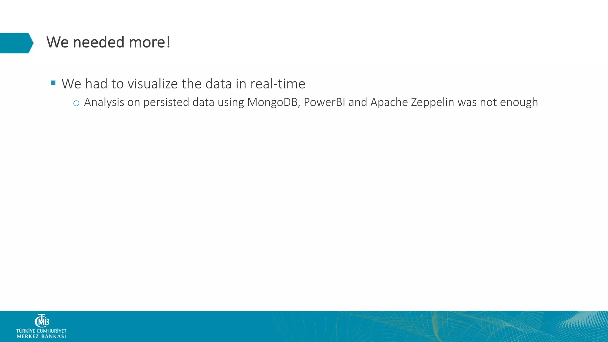 We needed more! § We had to visualize the data in real-time o Analysis on persisted data using MongoDB, PowerBI and Apache Zeppelin was not enough 