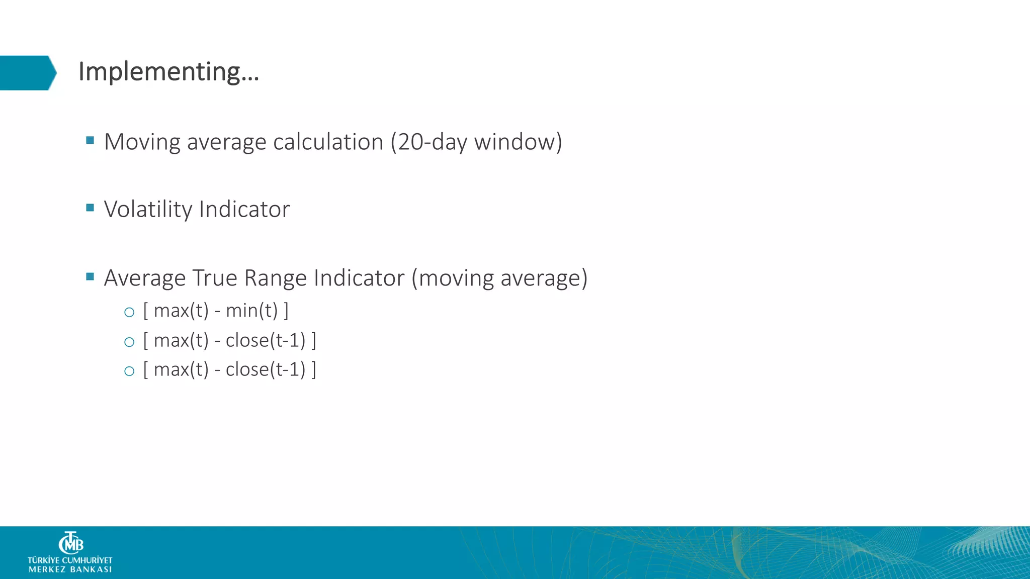 Implementing… § Moving average calculation (20-day window) § Volatility Indicator § Average True Range Indicator (moving average) o [ max(t) - min(t) ] o [ max(t) - close(t-1) ] o [ max(t) - close(t-1) ] 