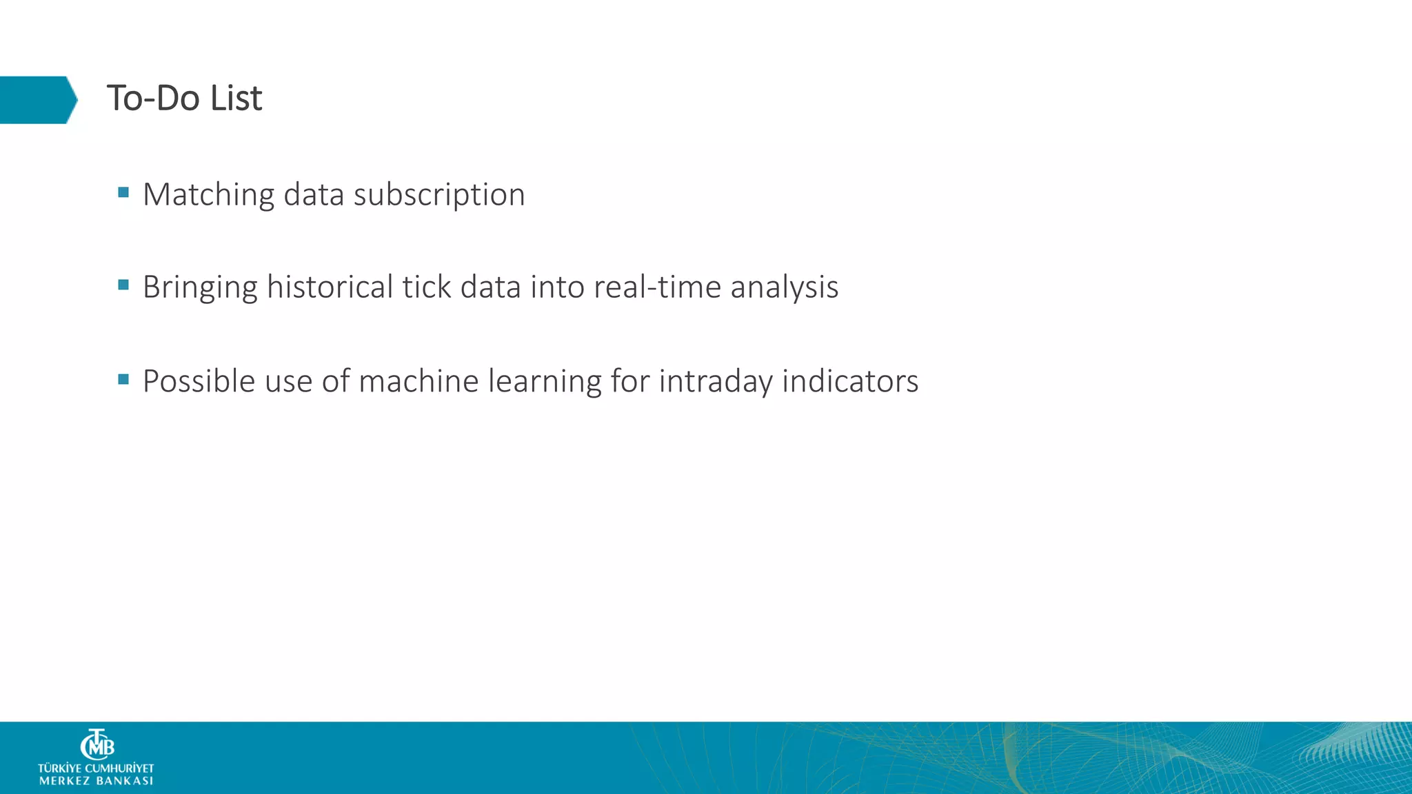 To-Do List § Matching data subscription § Bringing historical tick data into real-time analysis § Possible use of machine learning for intraday indicators 