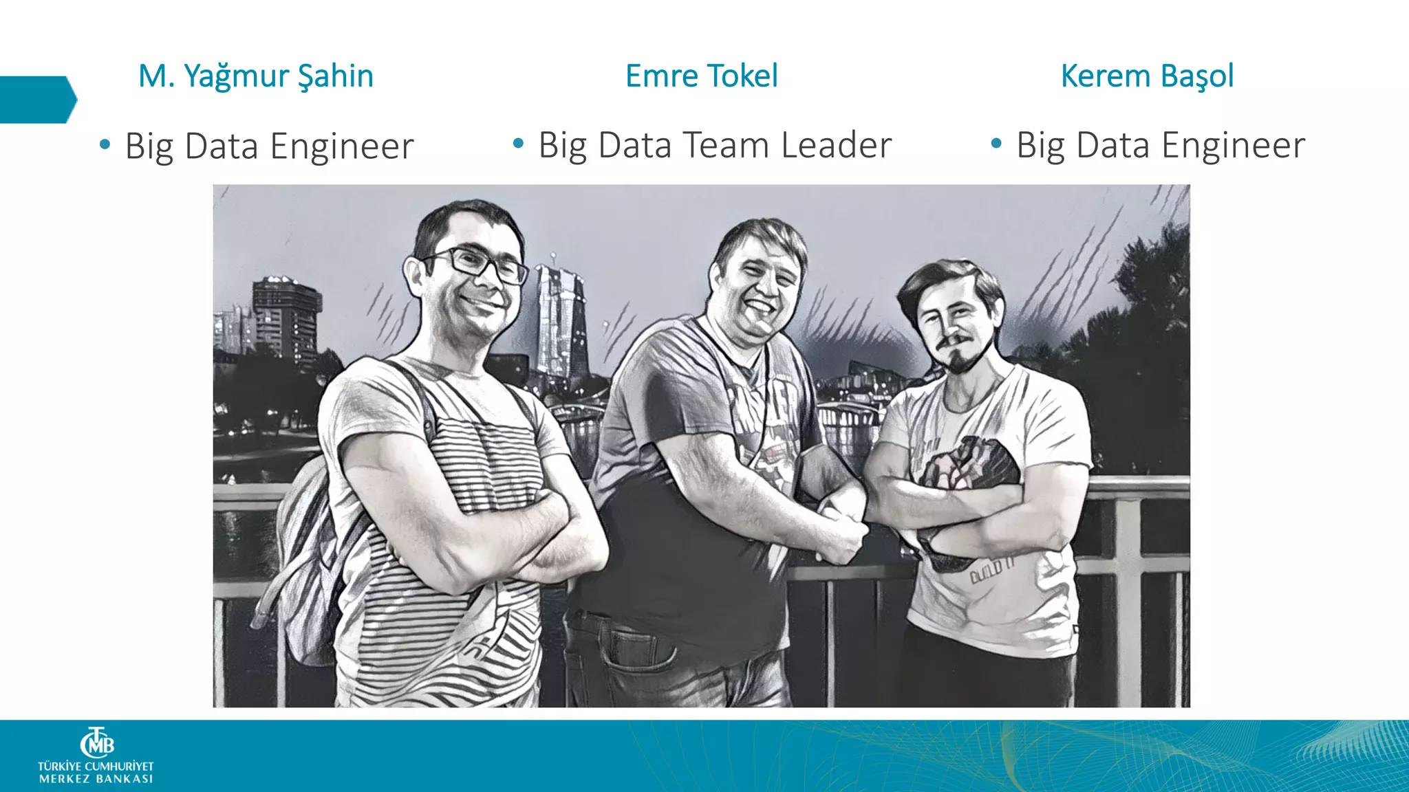 • Big Data Engineer• Big Data Engineer M. Yağmur Şahin Emre Tokel Kerem Başol • Big Data Team Leader 