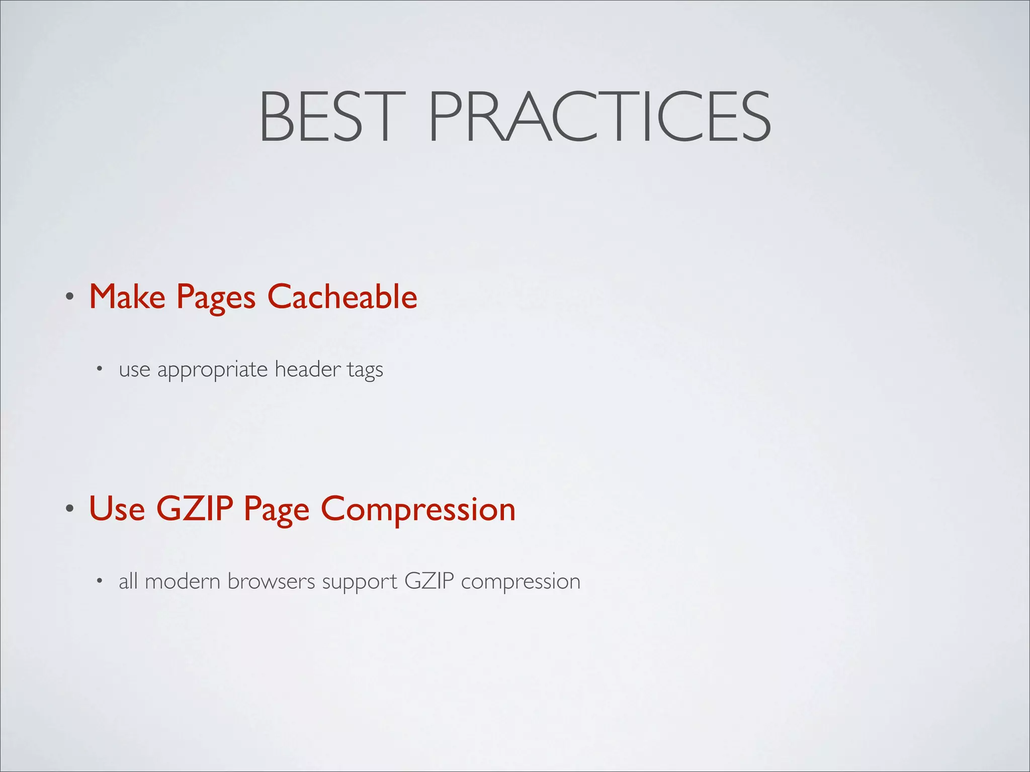 BEST PRACTICES

•   Make Pages Cacheable
    •   use appropriate header tags




•   Use GZIP Page Compression
    •   all modern browsers support GZIP compression
 