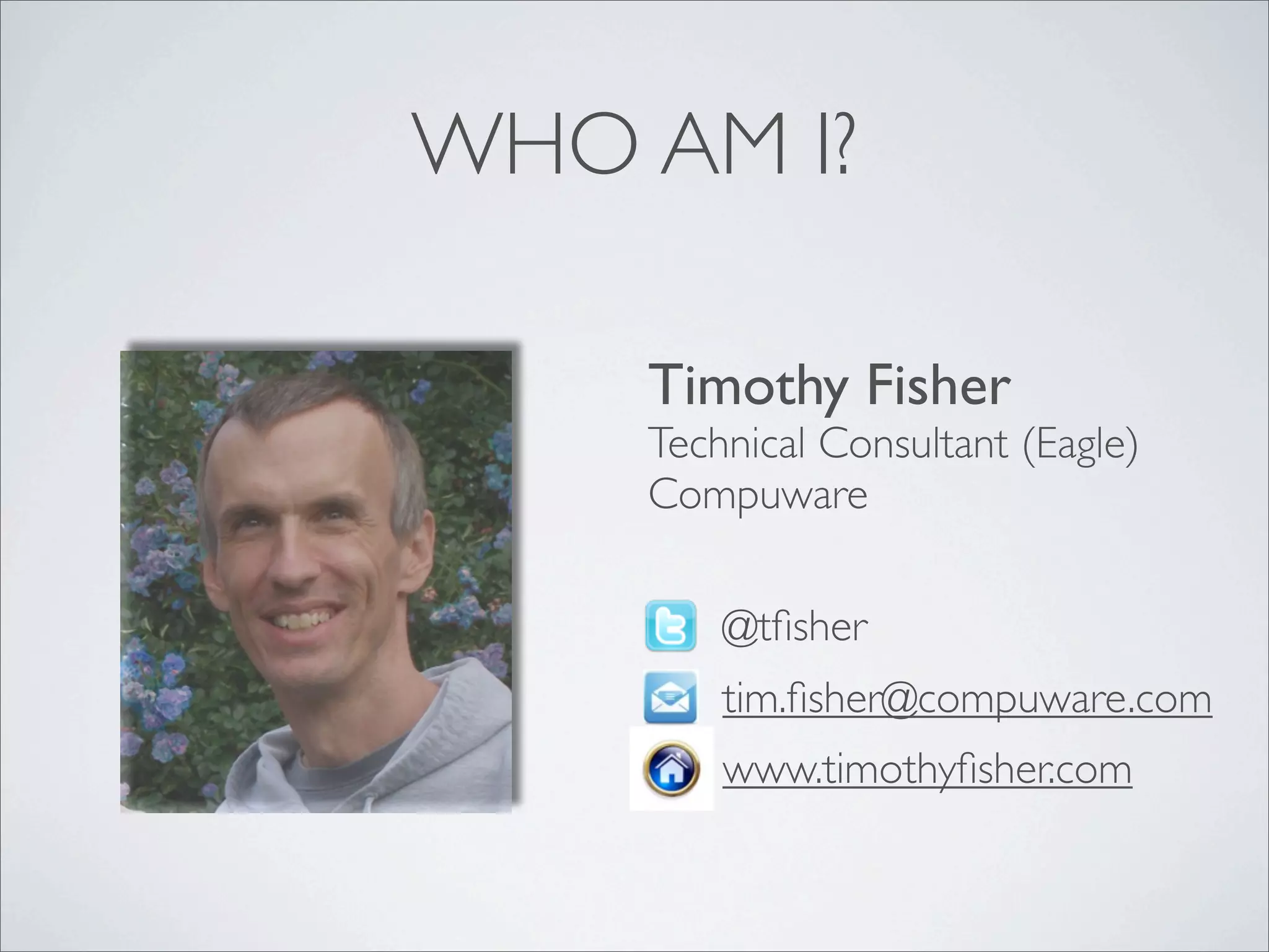 WHO AM I?

    Timothy Fisher
    Technical Consultant (Eagle)
    Compuware

        @tﬁsher
        tim.ﬁsher@compuware.com
        www.timothyﬁsher.com
 