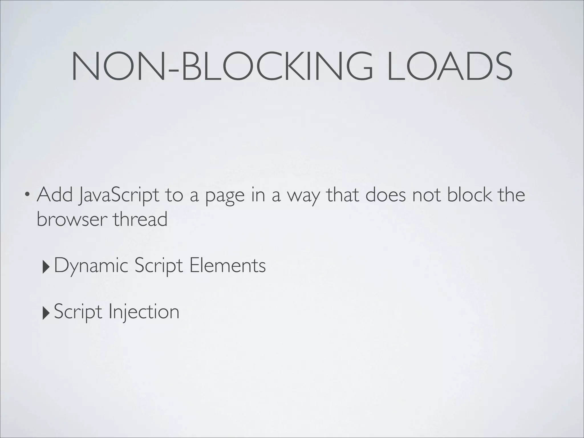 NON-BLOCKING LOADS

• AddJavaScript to a page in a way that does not block the
 browser thread

 ‣ Dynamic Script Elements
 ‣ Script Injection
 