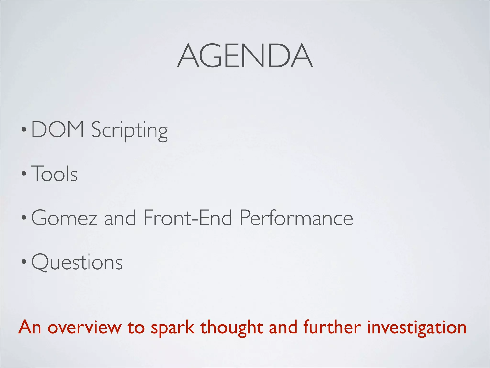 AGENDA
• DOM     Scripting
• Tools

• Gomez    and Front-End Performance
• Questions


An overview to spark thought and further investigation
 