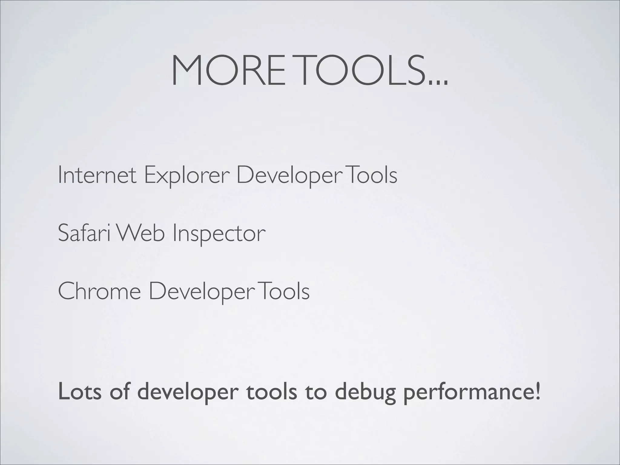 MORE TOOLS...

Internet Explorer Developer Tools

Safari Web Inspector

Chrome Developer Tools


Lots of developer tools to debug performance!
 