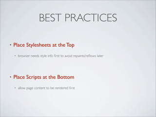 BEST PRACTICES

•   Place Stylesheets at the Top
    •   browser needs style info ﬁrst to avoid repaints/reﬂows later




•   Place Scripts at the Bottom
    •   allow page content to be rendered ﬁrst
 