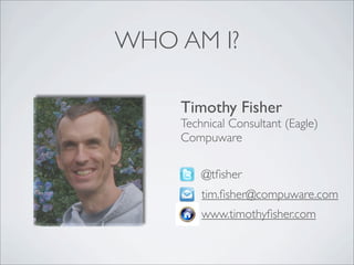 WHO AM I?

    Timothy Fisher
    Technical Consultant (Eagle)
    Compuware

        @tﬁsher
        tim.ﬁsher@compuware.com
        www.timothyﬁsher.com
 