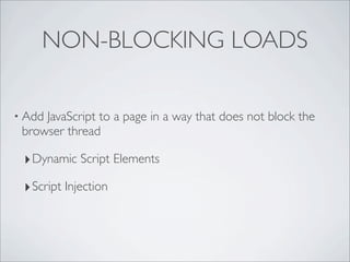 NON-BLOCKING LOADS

• AddJavaScript to a page in a way that does not block the
 browser thread

 ‣ Dynamic Script Elements
 ‣ Script Injection
 