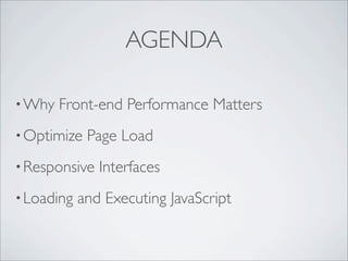 AGENDA

• Why   Front-end Performance Matters
• Optimize   Page Load
• Responsive   Interfaces
• Loading   and Executing JavaScript
 