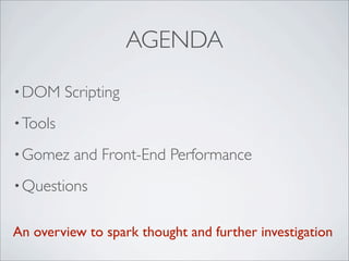 AGENDA
• DOM     Scripting
• Tools

• Gomez    and Front-End Performance
• Questions


An overview to spark thought and further investigation
 