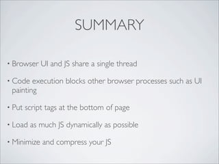 SUMMARY

• Browser    UI and JS share a single thread

• Code  execution blocks other browser processes such as UI
 painti...