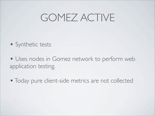 GOMEZ ACTIVE

• Synthetic tests
• Uses nodes in Gomez network to perform web
application testing.

• Today pure client-sid...