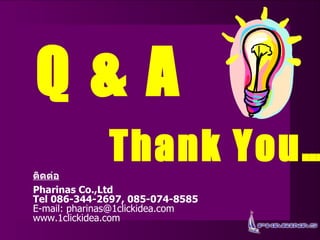 Thank You… Q & A ติดต่อ Pharinas Co.,Ltd Tel 086-344-2697, 085-074-8585 E-mail: pharinas@1clickidea.com  www.1clickidea.com 