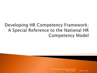 Developing HR Competency Framework:A Special Reference to the National HR Competency Model April 9, 2010 HR Competency Workshop, New Delhi Geetam Kapoor 1 