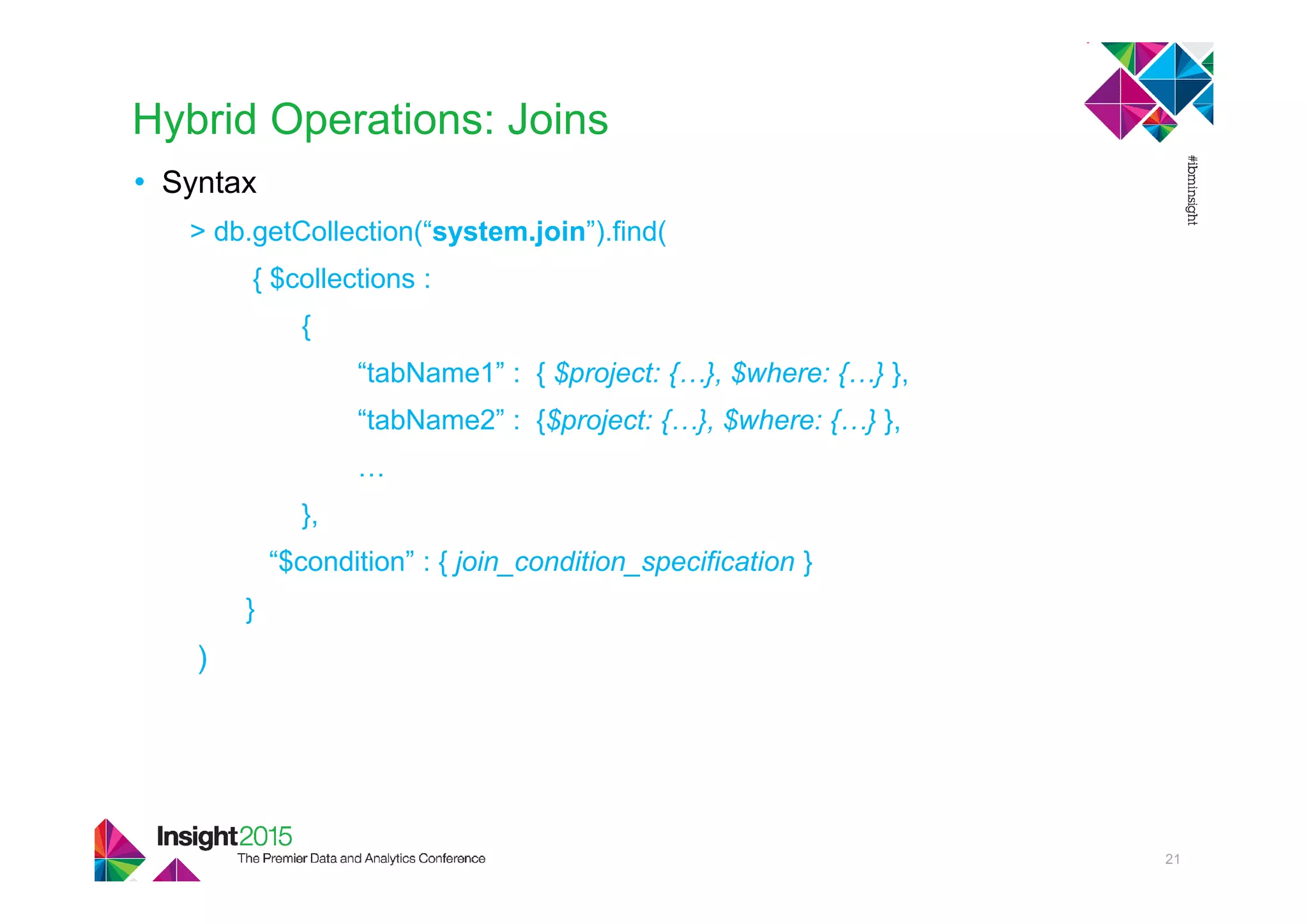Hybrid Operations: Joins
• Syntax
> db.getCollection(“system.join”).find(
{ $collections :
{
“tabName1” : { $project: {…}, $where: {…} },
“tabName2” : {$project: {…}, $where: {…} },
…
},
“$condition” : { join_condition_specification }
}
)
21
 