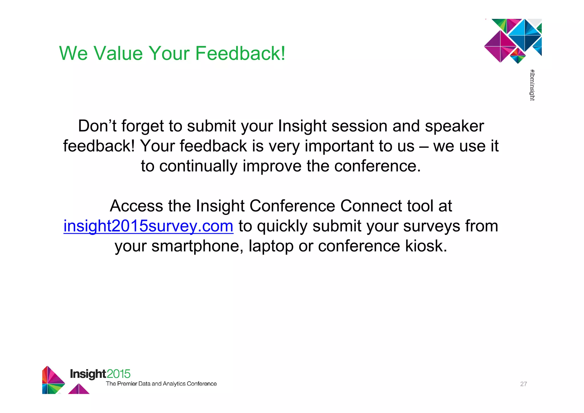 We Value Your Feedback!
Don’t forget to submit your Insight session and speaker
feedback! Your feedback is very important to us – we use it
to continually improve the conference.
Access the Insight Conference Connect tool at
insight2015survey.com to quickly submit your surveys from
your smartphone, laptop or conference kiosk.
27
 