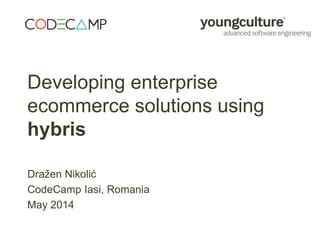 Developing enterprise
ecommerce solutions using
hybris
Dražen Nikolić
CodeCamp Iasi, Romania
May 2014
 