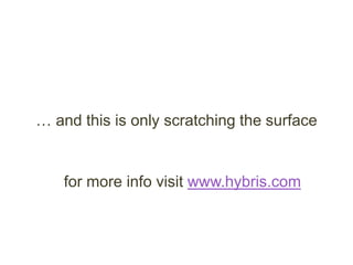 … and this is only scratching the surface
for more info visit www.hybris.com
 