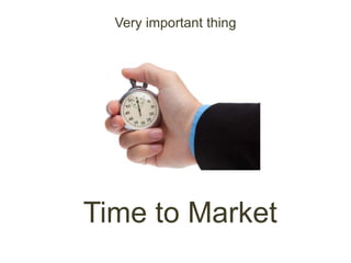 Time to Market
Very important thing
 