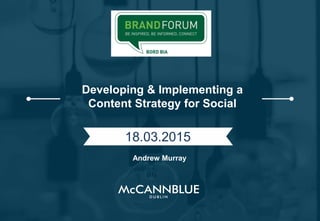 Developing & Implementing a
Content Strategy for Social
18.03.2015
Andrew Murray
 