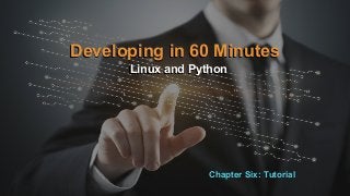 Developing in 60 Minutes
Linux and PythonLinux and Python
Developing in 60 Minutes
Chapter Six: Tutorial
 