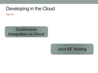 Developing in the Cloud
Agenda
Continuous
Integration in Cloud
Java EE Testing
 