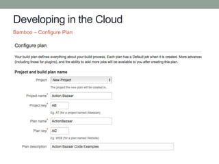 Developing in the Cloud
Bamboo – Configure Plan
 