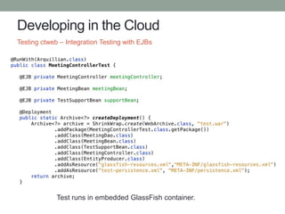 Developing in the Cloud
Testing ctweb – Integration Testing with EJBs
Test runs in embedded GlassFish container.
 