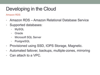 Developing in the Cloud
• Amazon RDS – Amazon Relational Database Service
• Supported databases:
• MySQL
• Oracle
• Micros...