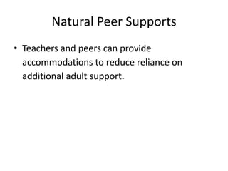 Natural Peer Supports
• Teachers and peers can provide
accommodations to reduce reliance on
additional adult support.
 
