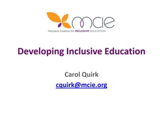 Developing Inclusive Education
Carol Quirk
cquirk@mcie.org
 