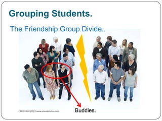 Grouping Students.
The Friendship Group Divide..




                   Buddies.
 