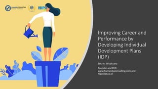Improving Career and
Performance by
Developing Individual
Development Plans
(IDP)
Seta A. Wicaksana
Founder and CEO
www.humanikaconsulting.com and
hipotest.co.id
 