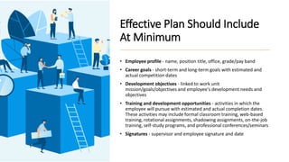 Effective Plan Should Include
At Minimum
• Employee profile - name, position title, office, grade/pay band
• Career goals ...