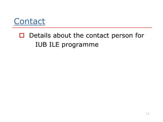 Contact
 Details about the contact person for
IUB ILE programme
13
 