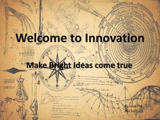 Welcome to Innovation
 Make Bright Ideas come true



                         By Jose Pla
                         2013-01-21
 